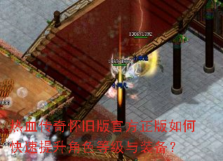 热血传奇怀旧版官方正版如何快速提升角色等级与装备? 热血传奇怀旧版官方正版如何快速提升角色等级与装备?