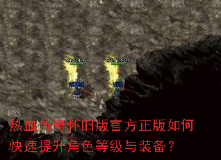 热血传奇怀旧版官方正版如何快速提升角色等级与装备? 热血传奇怀旧版官方正版如何快速提升角色等级与装备?