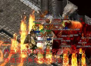 热血传奇怀旧版官方正版如何快速提升角色等级与装备? 热血传奇怀旧版官方正版如何快速提升角色等级与装备?