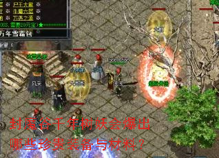 封魔谷千年树妖会爆出哪些珍贵装备与材料? 封魔谷千年树妖会爆出哪些珍贵装备与材料?