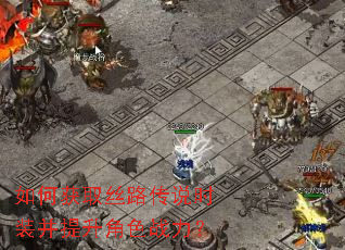 如何获取丝路传说时装并提升角色战力? 如何获取丝路传说时装并提升角色战力?