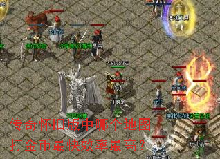 传奇怀旧版中哪个地图打金币最快效率最高? 传奇怀旧版中哪个地图打金币最快效率最高?