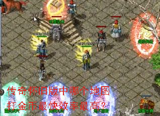 传奇怀旧版中哪个地图打金币最快效率最高? 传奇怀旧版中哪个地图打金币最快效率最高?