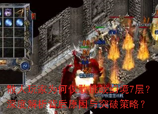 散人玩家为何仅敢挑战幻境7层?深度解析背后原因与突破策略? 散人玩家为何仅敢挑战幻境7层?深度解析背后原因与突破策略?
