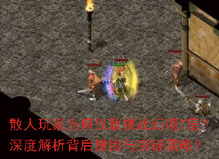 散人玩家为何仅敢挑战幻境7层?深度解析背后原因与突破策略? 散人玩家为何仅敢挑战幻境7层?深度解析背后原因与突破策略?