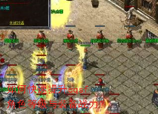 如何快速提升cqsf角色等级与装备战力? 如何快速提升cqsf角色等级与装备战力?