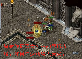 原始传奇灭天火技能获取攻略?如何快速获得灭天火? 原始传奇灭天火技能获取攻略?如何快速获得灭天火?