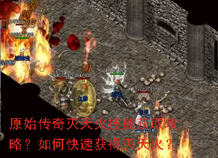 原始传奇灭天火技能获取攻略?如何快速获得灭天火? 原始传奇灭天火技能获取攻略?如何快速获得灭天火?