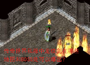 传奇世界私服中龙纹剑在哪些地图和BOSS处可以爆出? 传奇世界私服中龙纹剑在哪些地图和BOSS处可以爆出?