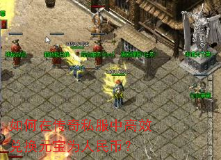 如何在传奇私服中高效兑换元宝为人民币? 如何在传奇私服中高效兑换元宝为人民币?