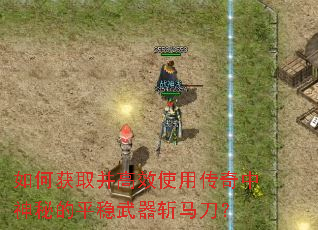 如何获取并高效使用传奇中神秘的平稳武器斩马刀? 如何获取并高效使用传奇中神秘的平稳武器斩马刀?