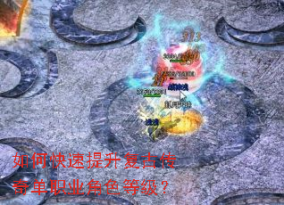 如何快速提升复古传奇单职业角色等级? 如何快速提升复古传奇单职业角色等级?