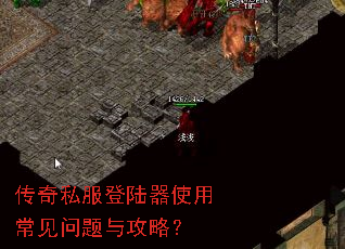 传奇私服登陆器使用常见问题与攻略? 传奇私服登陆器使用常见问题与攻略?