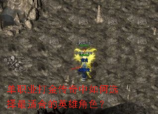 单职业打金传奇中如何选择最适合的英雄角色? 单职业打金传奇中如何选择最适合的英雄角色?