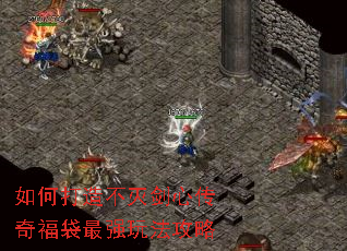 如何打造不灭剑心传奇福袋最强玩法攻略 如何打造不灭剑心传奇福袋最强玩法攻略