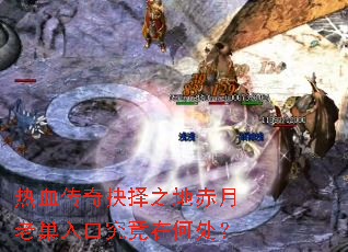 热血传奇抉择之地赤月老巢入口究竟在何处? 热血传奇抉择之地赤月老巢入口究竟在何处?