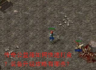 传奇公益服如何快速打金?装备升级攻略有哪些? 传奇公益服如何快速打金?装备升级攻略有哪些?