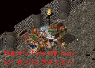 热血传奇SF玩家如何快速升级?有哪些高效冲级技巧? 热血传奇SF玩家如何快速升级?有哪些高效冲级技巧?