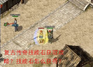 复古传奇技能石获取攻略?技能石怎么获得? 复古传奇技能石获取攻略?技能石怎么获得?