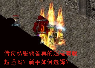 传奇私服装备真的越稀有就越强吗?新手如何选择? 传奇私服装备真的越稀有就越强吗?新手如何选择?