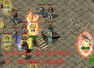 传奇私服心魔幻境如何前往?详细攻略步骤解析 传奇私服心魔幻境如何前往?详细攻略步骤解析