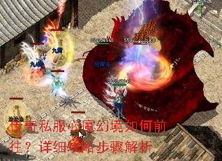 传奇私服心魔幻境如何前往?详细攻略步骤解析 传奇私服心魔幻境如何前往?详细攻略步骤解析