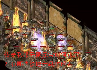 传奇私服无限元宝如何获取?有哪些快速升级攻略? 传奇私服无限元宝如何获取?有哪些快速升级攻略?
