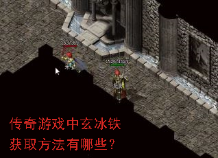 传奇游戏中玄冰铁获取方法有哪些? 传奇游戏中玄冰铁获取方法有哪些?