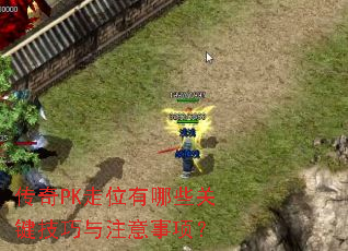 传奇PK走位有哪些关键技巧与注意事项? 传奇PK走位有哪些关键技巧与注意事项?