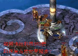 如何快速利用500赞助在复古传奇里起步? 如何快速利用500赞助在复古传奇里起步?