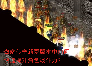 微端传奇新爱版本中如何快速提升角色战斗力? 微端传奇新爱版本中如何快速提升角色战斗力?