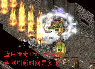 蓝月传奇176山谷密道金刚刷新时间是多少? 蓝月传奇176山谷密道金刚刷新时间是多少?