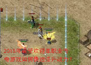 2018年最受欢迎单职业传奇游戏如何快速提升战力? 2018年最受欢迎单职业传奇游戏如何快速提升战力?