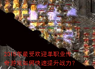 2018年最受欢迎单职业传奇游戏如何快速提升战力? 2018年最受欢迎单职业传奇游戏如何快速提升战力?