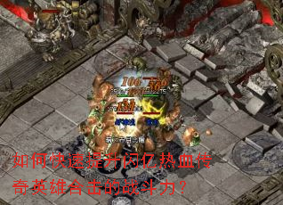 如何快速提升闪亿热血传奇英雄合击的战斗力? 如何快速提升闪亿热血传奇英雄合击的战斗力?