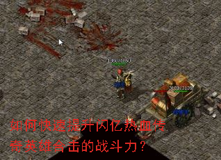 如何快速提升闪亿热血传奇英雄合击的战斗力? 如何快速提升闪亿热血传奇英雄合击的战斗力?
