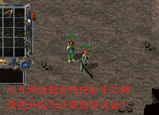刚开网通超变传奇新手如何快速升级与获取顶级装备? 刚开网通超变传奇新手如何快速升级与获取顶级装备?