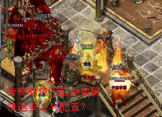 传奇封包下载后如何快速安装与配置? 传奇封包下载后如何快速安装与配置?