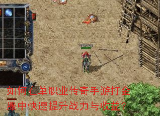 如何在单职业传奇手游打金服中快速提升战力与收益? 如何在单职业传奇手游打金服中快速提升战力与收益?