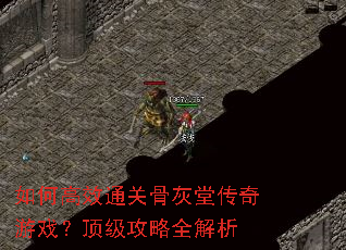 如何高效通关骨灰堂传奇游戏?顶级攻略全解析 如何高效通关骨灰堂传奇游戏?顶级攻略全解析