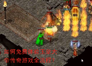 如何免费体验玉皇大帝传奇游戏全流程? 如何免费体验玉皇大帝传奇游戏全流程?