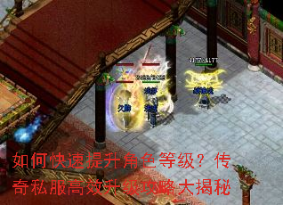 如何快速提升角色等级?传奇私服高效升级攻略大揭秘 如何快速提升角色等级?传奇私服高效升级攻略大揭秘