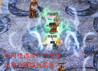如何快速提升传奇微端角色等级与装备? 如何快速提升传奇微端角色等级与装备?