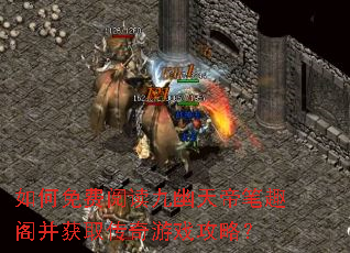 如何免费阅读九幽天帝笔趣阁并获取传奇游戏攻略? 如何免费阅读九幽天帝笔趣阁并获取传奇游戏攻略?