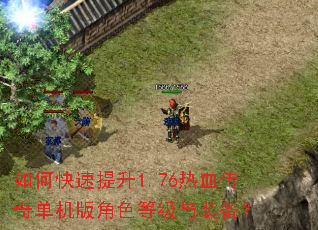 如何快速提升1.76热血传奇单机版角色等级与装备? 如何快速提升1.76热血传奇单机版角色等级与装备?