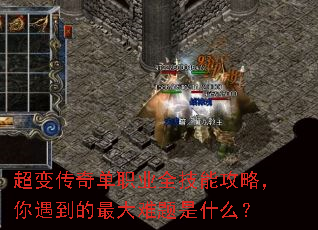 超变传奇单职业全技能攻略,你遇到的最大难题是什么? 超变传奇单职业全技能攻略,你遇到的最大难题是什么?