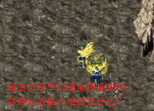 超变传奇单职业全技能攻略,你遇到的最大难题是什么? 超变传奇单职业全技能攻略,你遇到的最大难题是什么?