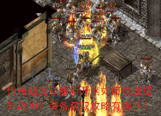 传奇超变私服新开网如何快速提升战力?装备获取攻略有哪些? 传奇超变私服新开网如何快速提升战力?装备获取攻略有哪些?