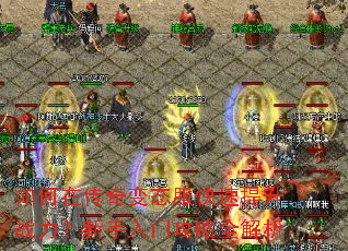 如何在传奇变态服快速提升战力?新手入门攻略全解析 如何在传奇变态服快速提升战力?新手入门攻略全解析