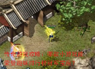 传奇游戏攻略:哪款小游戏能荣登趣味排行榜冠军宝座? 传奇游戏攻略:哪款小游戏能荣登趣味排行榜冠军宝座?